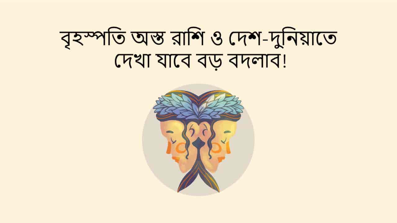 বৃহস্পতি অস্ত রাশি ও দেশ-দুনিয়াতে দেখা যাবে বড় বদলাব!