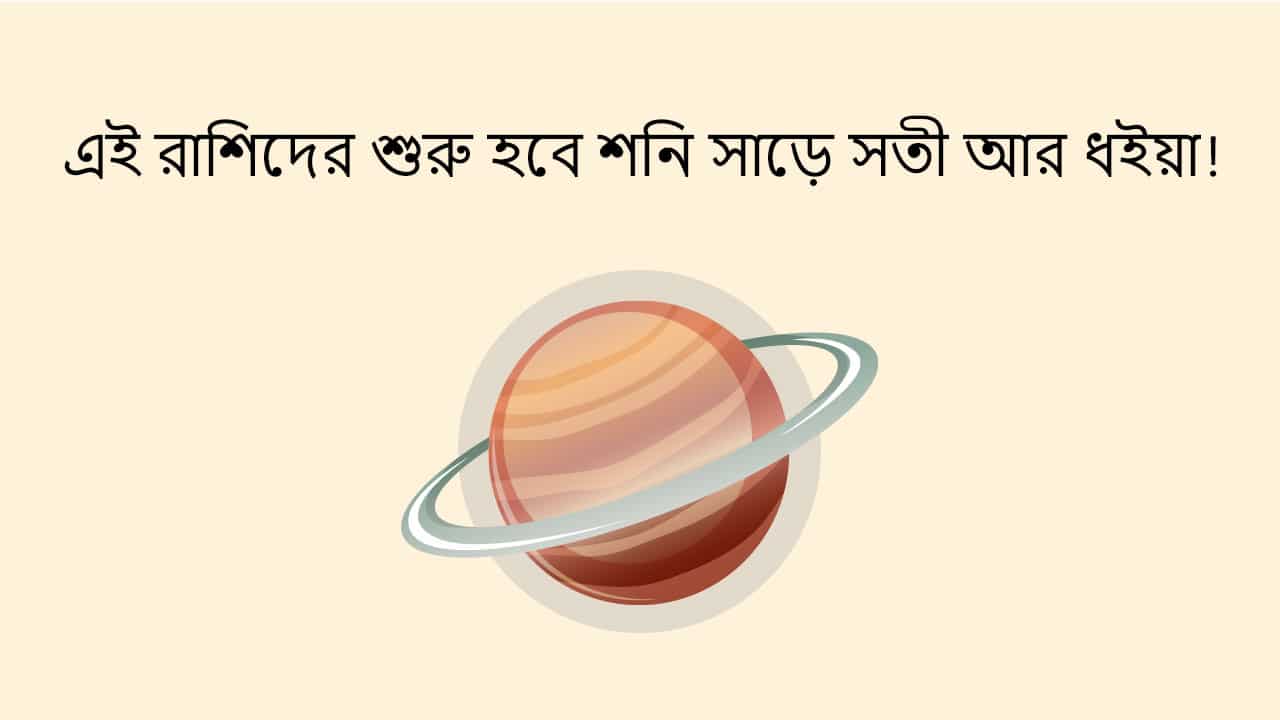 এই রাশিদের শুরু হবে শনি সাড়ে সতী আর ধইয়া!