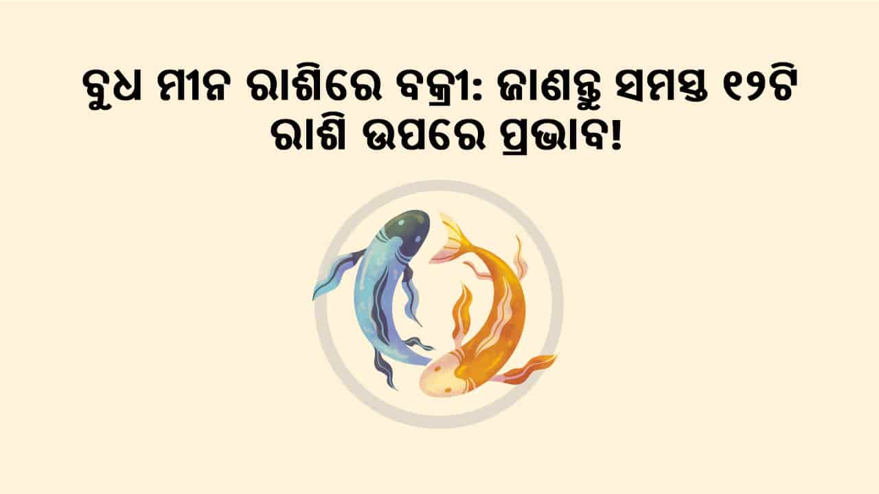 ବୁଧଙ୍କର ମୀନ ରାଶିରେ ବକ୍ରୀ: ଜାଣନ୍ତୁ ସମସ୍ତ 12 ଟି ରାଶି ଉପରେ କି ପ୍ରଭାବ ପଡ଼ିବ!