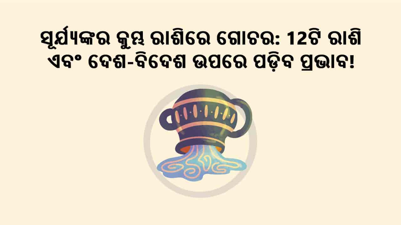 ସୂର୍ଯ୍ୟଙ୍କର କୁମ୍ଭ ରାଶିରେ ଗୋଚର ବେଳେ ପଡ଼ିବ 12 ଟି ରାଶି ଉପରେ ପ୍ରଭାବ!