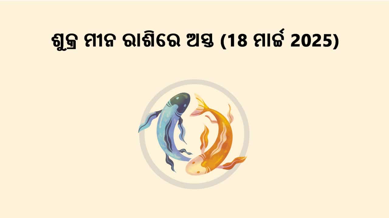 ଶୁକ୍ର ମୀନ ରାଶିରେ ଅସ୍ତ 18 ମାର୍ଚ୍ଚ 2025 ରେ ହେବାକୁ ଯାଉଛନ୍ତି।
