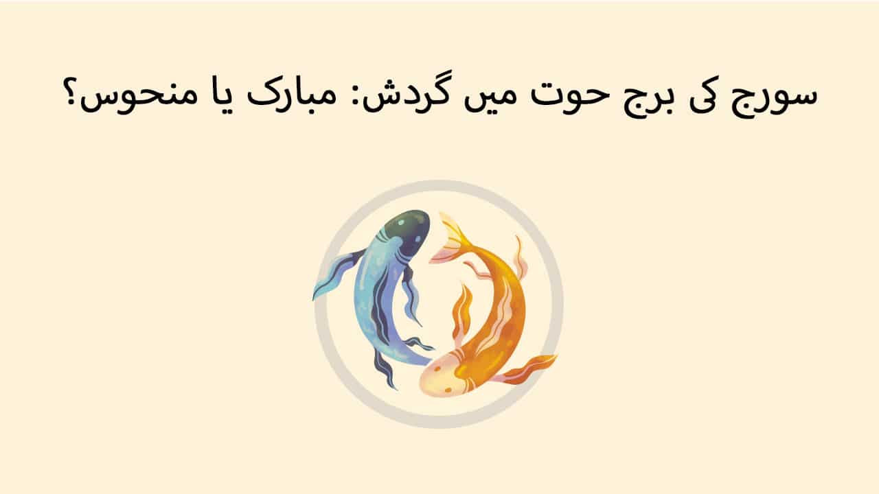 سورج کی برج حوت میں گردش: مبارک یا منحوس؟